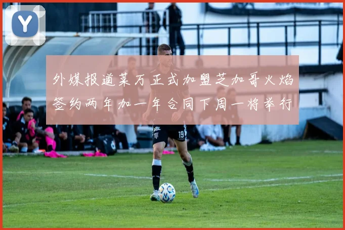 外媒报道莱万正式加盟芝加哥火焰签约两年加一年合同下周一将举行亮相仪式
