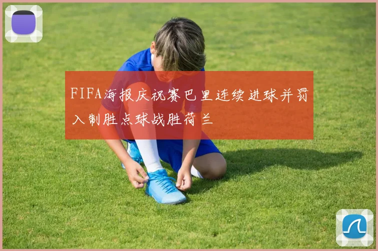 FIFA海报庆祝赛巴里连续进球并罚入制胜点球战胜荷兰