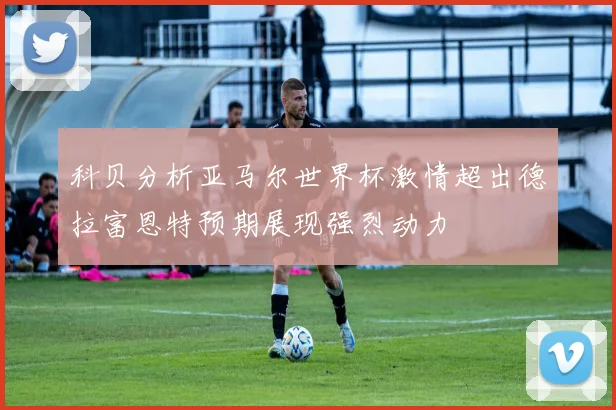科贝分析亚马尔世界杯激情超出德拉富恩特预期展现强烈动力