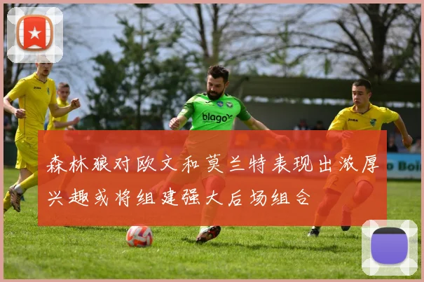 森林狼对欧文和莫兰特表现出浓厚兴趣或将组建强大后场组合