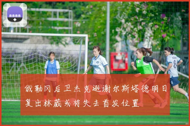 俄勒冈后卫杰克逊谢尔斯塔德明日复出林葳或将失去首发位置
