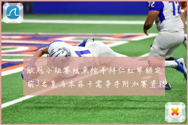 欧冠小组赛结束枪手拜仁红军锁定前3名皇马本菲卡需争夺附加赛资格