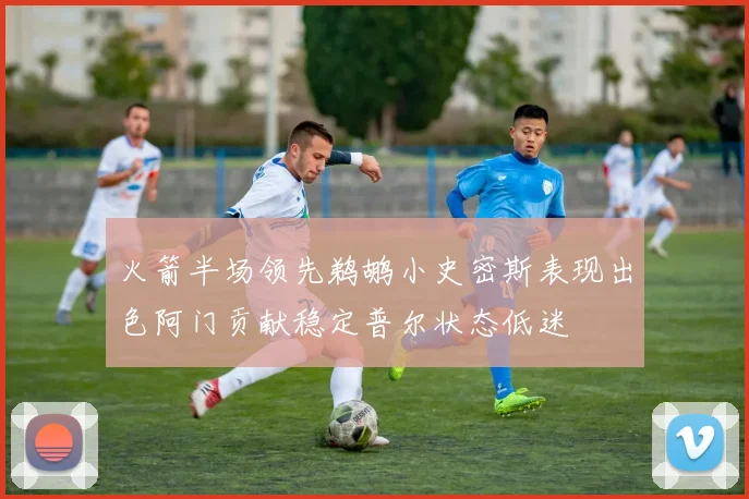 火箭半场领先鹈鹕小史密斯表现出色阿门贡献稳定普尔状态低迷