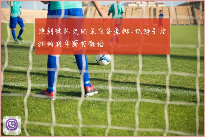 热刺破队史纪录准备豪掷1亿镑引进托纳利年薪将翻倍