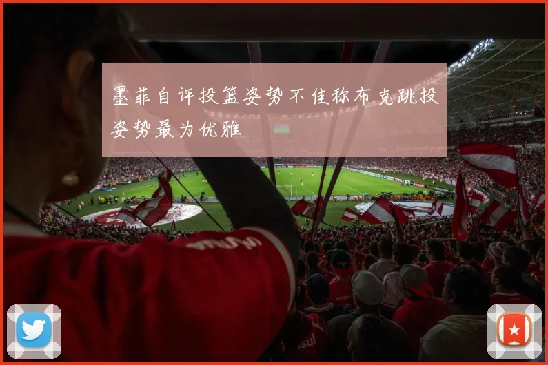 墨菲自评投篮姿势不佳称布克跳投姿势最为优雅