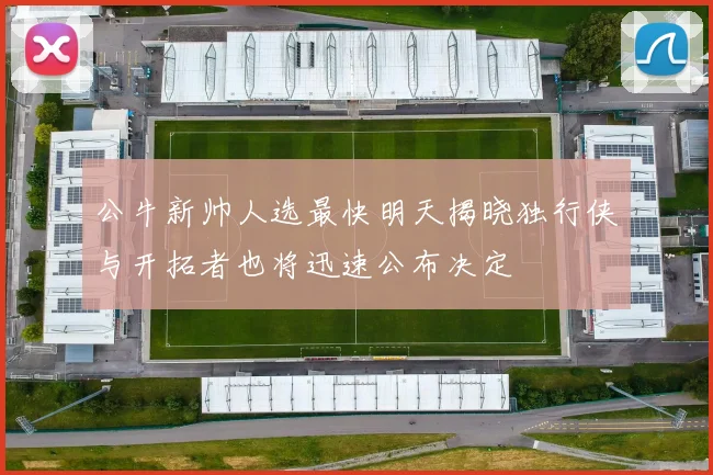 公牛新帅人选最快明天揭晓独行侠与开拓者也将迅速公布决定