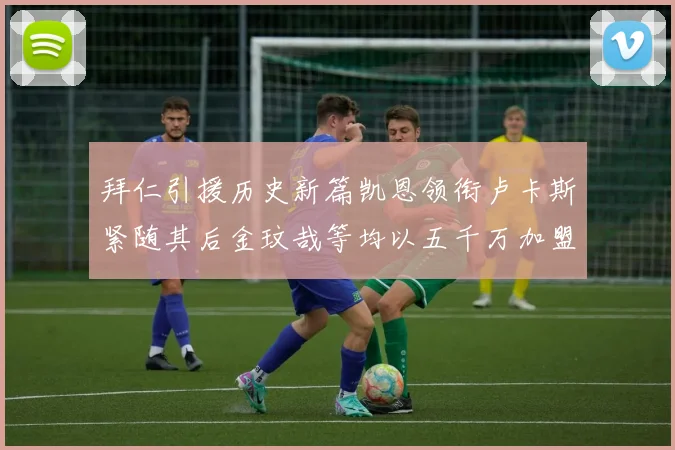 拜仁引援历史新篇凯恩领衔卢卡斯紧随其后金玟哉等均以五千万加盟