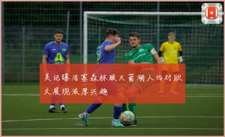 美记曝活塞森林狼火箭湖人均对欧文展现浓厚兴趣