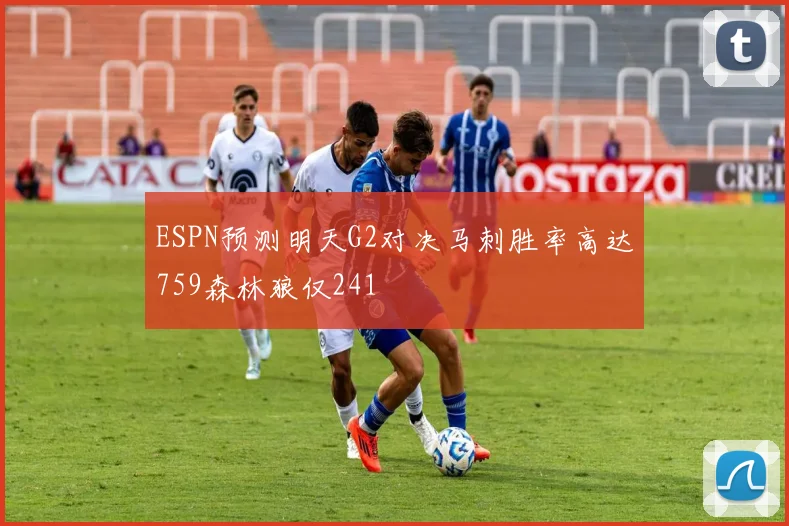 ESPN预测明天G2对决马刺胜率高达759森林狼仅241